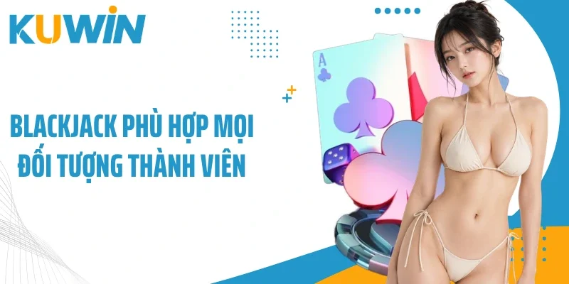Blackjack - Game Sòng Bạc Top Thịnh Hành, Thắng Lớn Dễ Dàng 1 Blackjack phù hợp mọi đối tượng thành viên